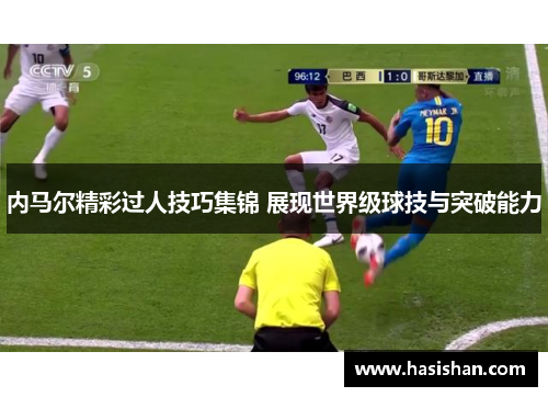 内马尔精彩过人技巧集锦 展现世界级球技与突破能力 内马尔精彩过人技巧集锦 展现世界级球技与突破能力