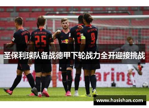 圣保利球队备战德甲下轮战力全开迎接挑战 圣保利球队备战德甲下轮战力全开迎接挑战
