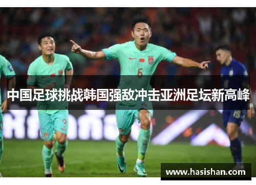 中国足球挑战韩国强敌冲击亚洲足坛新高峰 中国足球挑战韩国强敌冲击亚洲足坛新高峰