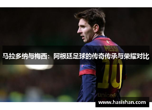 马拉多纳与梅西：阿根廷足球的传奇传承与荣耀对比