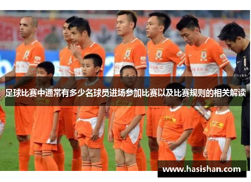 足球比赛中通常有多少名球员进场参加比赛以及比赛规则的相关解读