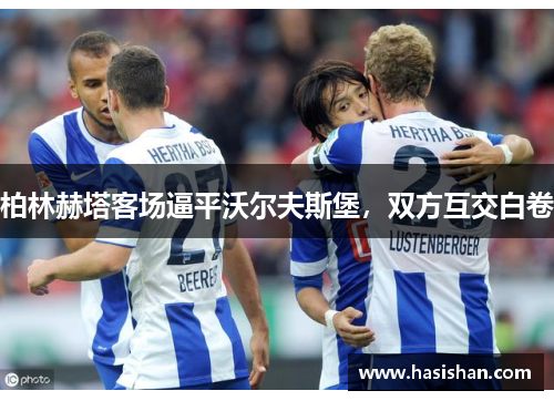 柏林赫塔客场逼平沃尔夫斯堡,双方互交白卷 柏林赫塔客场逼平沃尔夫斯堡,双方互交白卷