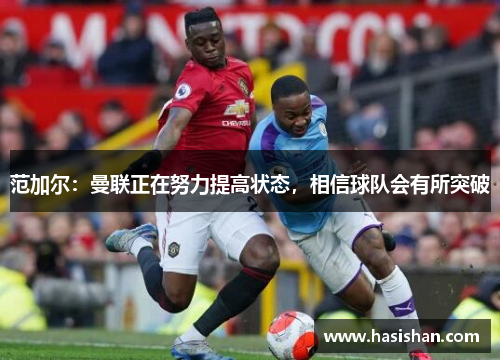 范加尔：曼联正在努力提高状态，相信球队会有所突破