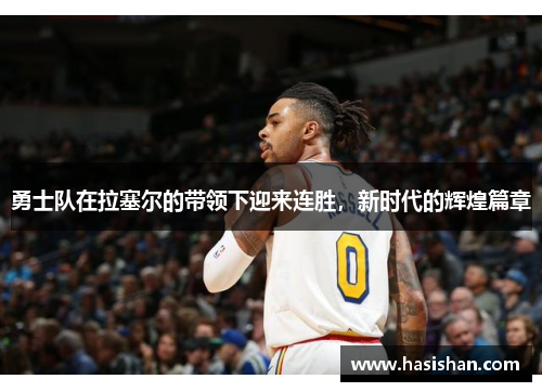 勇士队在拉塞尔的带领下迎来连胜，新时代的辉煌篇章
