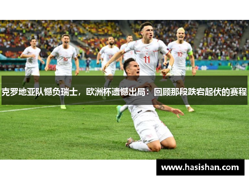 克罗地亚队憾负瑞士，欧洲杯遗憾出局：回顾那段跌宕起伏的赛程