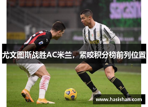 尤文图斯战胜AC米兰，紧咬积分榜前列位置