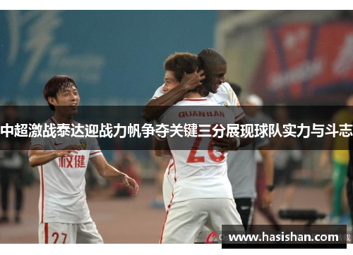 中超激战泰达迎战力帆争夺关键三分展现球队实力与斗志