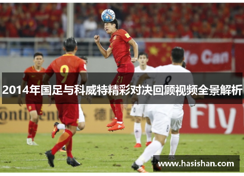 2014年国足与科威特精彩对决回顾视频全景解析