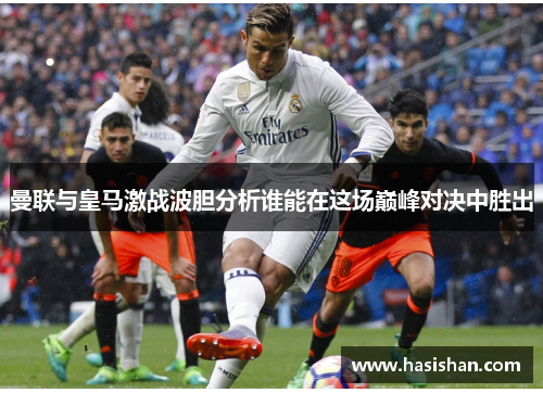 曼联与皇马激战波胆分析谁能在这场巅峰对决中胜出