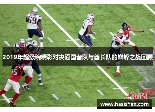 2019年超级碗精彩对决爱国者队与酋长队的巅峰之战回顾