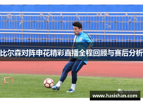 比尔森对阵申花精彩直播全程回顾与赛后分析