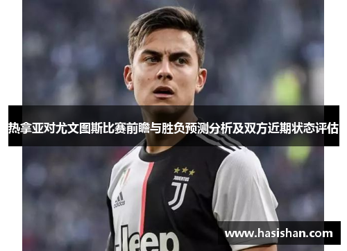 热拿亚对尤文图斯比赛前瞻与胜负预测分析及双方近期状态评估
