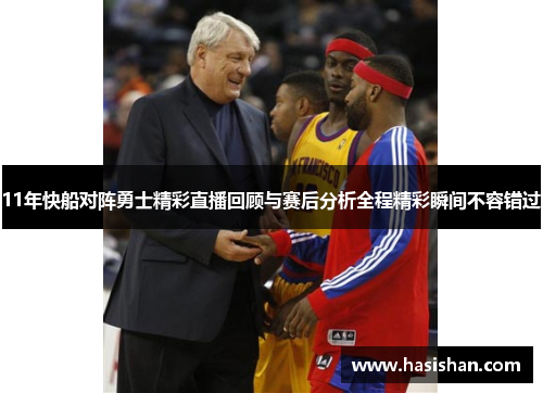 11年快船对阵勇士精彩直播回顾与赛后分析全程精彩瞬间不容错过